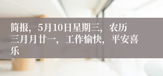 简报，5月10日星期三，农历三月月廿一，工作愉快，平安喜乐