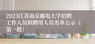 2023江苏南京邮电大学招聘工作人员拟聘用人员名单公示（第一批）
