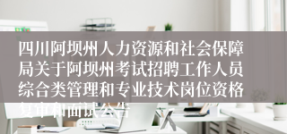 四川阿坝州人力资源和社会保障局关于阿坝州考试招聘工作人员综合类管理和专业技术岗位资格复审和面试公告