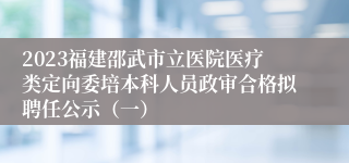 2023福建邵武市立医院医疗类定向委培本科人员政审合格拟聘任公示（一）