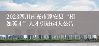 2023四川南充市蓬安县“相如英才”人才引进64人公告