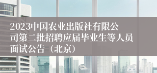 2023中国农业出版社有限公司第二批招聘应届毕业生等人员面试公告（北京）