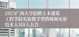 2023广西大学招聘土木建筑工程学院实验教学型教师和实验技术人员8人公告