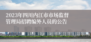 2023年四川内江市市场监督管理局招聘编外人员的公告