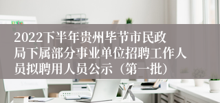 2022下半年贵州毕节市民政局下属部分事业单位招聘工作人员拟聘用人员公示（第一批）