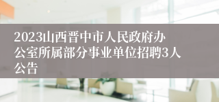 2023山西晋中市人民政府办公室所属部分事业单位招聘3人公告