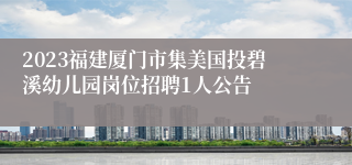 2023福建厦门市集美国投碧溪幼儿园岗位招聘1人公告