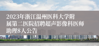 2023年浙江温州医科大学附属第二医院招聘超声影像科医师助理8人公告