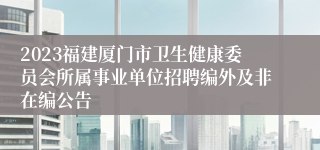 2023福建厦门市卫生健康委员会所属事业单位招聘编外及非在编公告