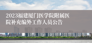 2023福建厦门医学院附属医院补充编外工作人员公告