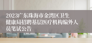 2023广东珠海市金湾区卫生健康局招聘基层医疗机构编外人员笔试公告