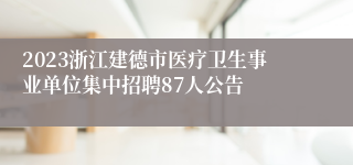 2023浙江建德市医疗卫生事业单位集中招聘87人公告