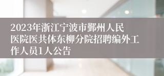 2023年浙江宁波市鄞州人民医院医共体东柳分院招聘编外工作人员1人公告