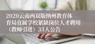 2020云南西双版纳州教育体育局直属学校紧缺岗位人才聘用（教师引进）33人公告