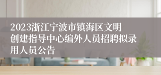 2023浙江宁波市镇海区文明创建指导中心编外人员招聘拟录用人员公告