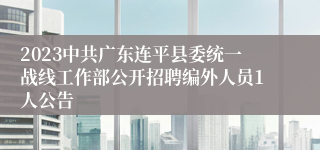 2023中共广东连平县委统一战线工作部公开招聘编外人员1人公告 