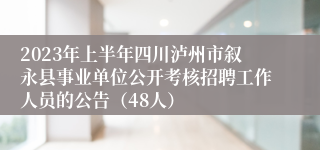 2023年上半年四川泸州市叙永县事业单位公开考核招聘工作人员的公告（48人）