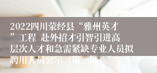 2022四川荥经县“雅州英才”工程  赴外招才引智引进高层次人才和急需紧缺专业人员拟聘用人员公示（第一批）