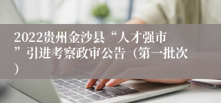 2022贵州金沙县“人才强市”引进考察政审公告（第一批次）