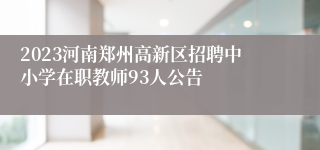 2023河南郑州高新区招聘中小学在职教师93人公告