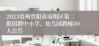 2023贵州贵阳市南明区第二批招聘中小学、幼儿园教师30人公告