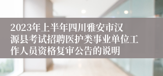 2023年上半年四川雅安市汉源县考试招聘医护类事业单位工作人员资格复审公告的说明