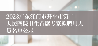 2023广东江门市开平市第二人民医院卫生首席专家拟聘用人员名单公示