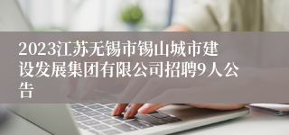 2023江苏无锡市锡山城市建设发展集团有限公司招聘9人公告