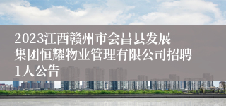 2023江西赣州市会昌县发展集团恒耀物业管理有限公司招聘1人公告