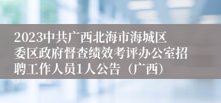 2023中共广西北海市海城区委区政府督查绩效考评办公室招聘工作人员1人公告（广西）