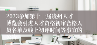 2023参加第十一届贵州人才博览会引进人才资格初审合格人员名单及线上初评时间等事宜的公告