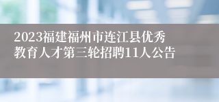 2023福建福州市连江县优秀教育人才第三轮招聘11人公告