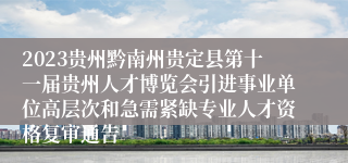 2023贵州黔南州贵定县第十一届贵州人才博览会引进事业单位高层次和急需紧缺专业人才资格复审通告