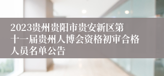 2023贵州贵阳市贵安新区第十一届贵州人博会资格初审合格人员名单公告