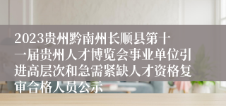 2023贵州黔南州长顺县第十一届贵州人才博览会事业单位引进高层次和急需紧缺人才资格复审合格人员公示