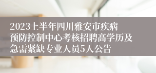 2023上半年四川雅安市疾病预防控制中心考核招聘高学历及急需紧缺专业人员5人公告