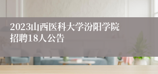 2023山西医科大学汾阳学院招聘18人公告