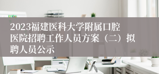 2023福建医科大学附属口腔医院招聘工作人员方案（二）拟聘人员公示