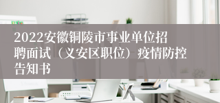 2022安徽铜陵市事业单位招聘面试（义安区职位）疫情防控告知书