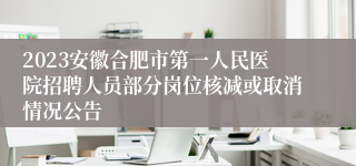 2023安徽合肥市第一人民医院招聘人员部分岗位核减或取消情况公告