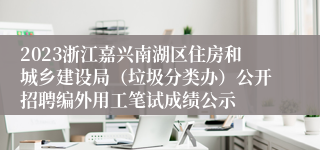 2023浙江嘉兴南湖区住房和城乡建设局（垃圾分类办）公开招聘编外用工笔试成绩公示