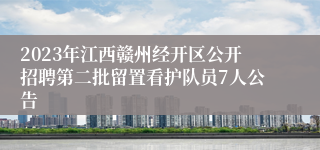 2023年江西赣州经开区公开招聘第二批留置看护队员7人公告