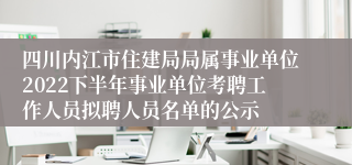 四川内江市住建局局属事业单位2022下半年事业单位考聘工作人员拟聘人员名单的公示
