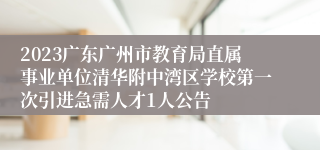 2023广东广州市教育局直属事业单位清华附中湾区学校第一次引进急需人才1人公告