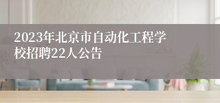 2023年北京市自动化工程学校招聘22人公告