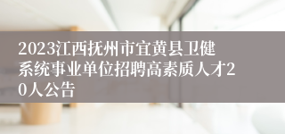 2023江西抚州市宜黄县卫健系统事业单位招聘高素质人才20人公告