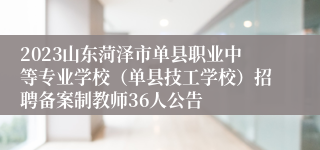 2023山东菏泽市单县职业中等专业学校（单县技工学校）招聘备案制教师36人公告