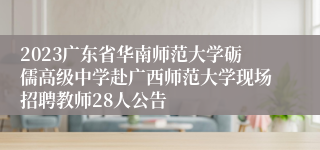 2023广东省华南师范大学砺儒高级中学赴广西师范大学现场招聘教师28人公告