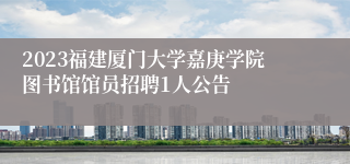 2023福建厦门大学嘉庚学院图书馆馆员招聘1人公告