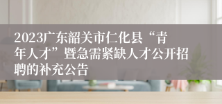 2023广东韶关市仁化县“青年人才”暨急需紧缺人才公开招聘的补充公告